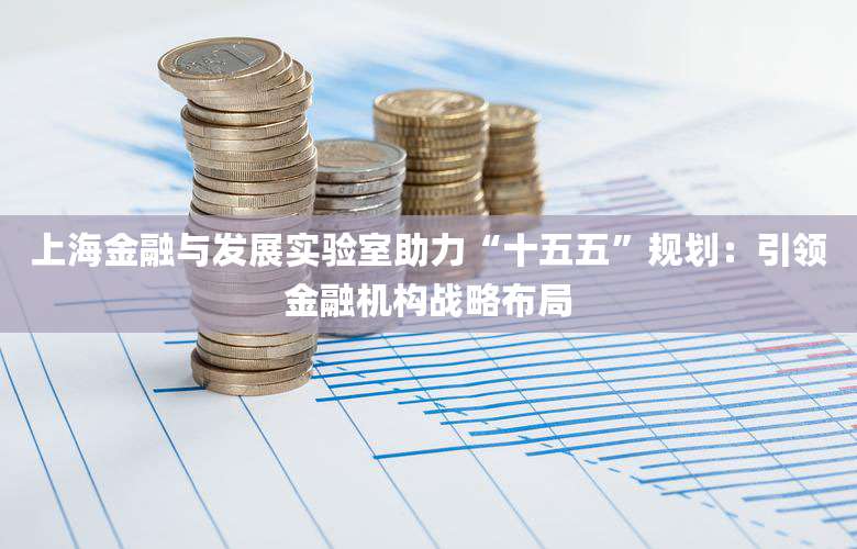 上海金融与发展实验室助力“十五五”规划:引领金融机构战略布局